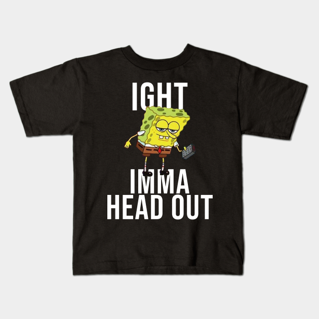 Spongebob Meme: Ight Imma Head Out - Meme - Kids T-Shirt | TeePublic